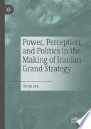 Power, Perception, and Politics in the Making of Iranian Grand Strategy /