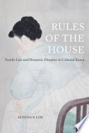 Rules of the house : family law and domestic disputes in colonial Korea /