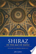 Shiraz in the age of Hafez : the glory of a medieval Persian city /