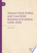 Taiwan's Party Politics and Cross-Strait Relations in Evolution (2008-2018) /
