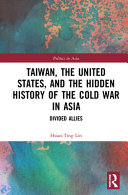 Taiwan, the United States, and the hidden history of the Cold War in Asia : divided allies /