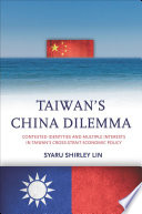 Taiwan's China dilemma : contested identities and multiple interests in Taiwan's cross-strait economic policy /