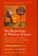 The beginnings of western science : the European scientific tradition in philosophical, religious, and institutional context, prehistory to A.D. 1450 /