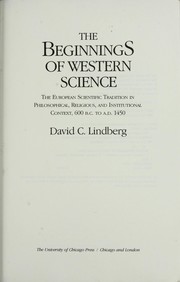 The beginnings of Western science : the European scientific tradition in philosophical, religious, and institutional context, 600 B.C. to A.D. 1450 /