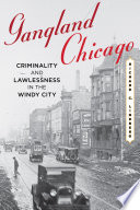 Gangland Chicago : criminality and lawlessness in the Windy City, 1837-1990 /