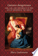 Liaisons dangereuses : sex, law, and diplomacy in the age of Frederick the Great /