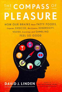 The compass of pleasure : how our brains make fatty foods, orgasm, exercise, marijuana, generosity, vodka, learning, and gambling feel so good /