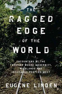 The ragged edge of the world : encounters at the frontier where modernity, wildlands and indigenous peoples meet /