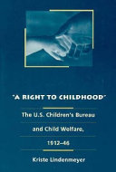 A right to childhood : the U.S. Children's Bureau and child welfare, 1912-46 /