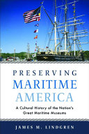 Preserving maritime America : a cultural history of the nation's great maritime museums /