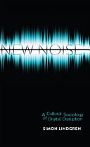 New noise : a cultural sociology of digital disruption /