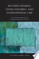 Battered women, their children, and international law : the unintended consequences of the Hague Child Abduction Convention /