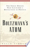 Boltzmann's atom : the great debate that launched a revolution in physics /