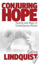Conjuring hope : magic and healing in contemporary Russia /