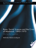 Race, social science and the crisis of manhood, 1890-1970 : we are the supermen /