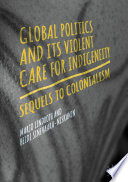 Global politics and its violent care for indigeneity : sequels to colonialism /