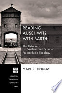 Reading Auschwitz with Barth : the holocaust as problem and promise for barthian theology /