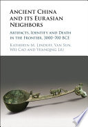 Ancient China and its Eurasian neighbors : artifacts, identity and death in the frontier, 3000-700 BCE /