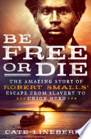 Be free or die : the amazing story of Robert Smalls' escape from slavery to Union hero /