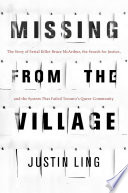 Missing from the village : the story of serial killer Bruce McArthur, the search for justice, and the system that failed Toronto's queer community /