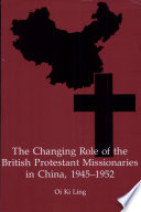 The changing role of the British Protestant missionaries in China, 1945-1952 /