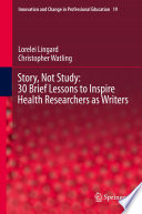 Story, Not Study: 30 Brief Lessons to Inspire Health Researchers as Writers /