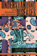 Understanding new, resurgent, and resistant diseases : how man and globalization create and spread illness /