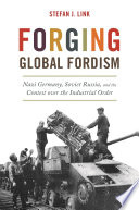 Forging global Fordism : Nazi Germany, Soviet Russia, and the contest over the industrial order /