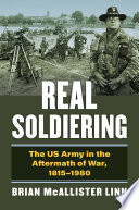 Real soldiering : the US Army in the aftermath of war, 1815-1980 /