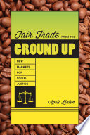 Fair trade from the ground up : new markets for social justice /