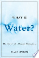 What is water? : the history of a modern abstraction /