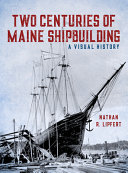 Two centuries of Maine shipbuilding : a visual history /