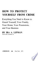 How to protect yourself from crime : everything you need to know to guard yourself, your family, your home, your possessions, and your business /