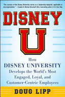 Disney U : how Disney University develops the world's most engaged, loyal, and customer-centric employees /