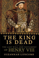 The king is dead : the last will and testament of Henry VIII /