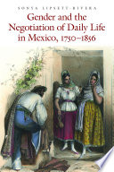 Gender and the negotiation of daily life in Mexico, 1750-1856 /