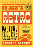 It ain't retro : Daptone Records & the 21st-century soul revolution /