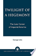 Twilight of a hegemony : the late career of imperial America /