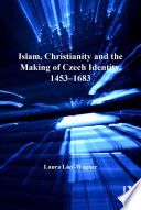Islam, Christianity and the making of Czech identity, 1453-1683 /