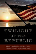 Twilight of the republic : empire and exceptionalism in the American political tradition /