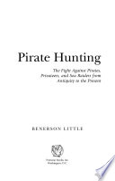 Pirate hunting : the fight against pirates, privateers, and sea raiders from antiquity to the present /