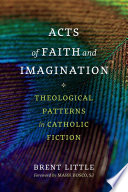 Acts of faith and imagination : theological patterns in Catholic fiction /