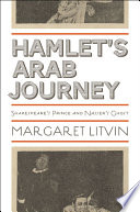 Hamlet's Arab journey : Shakespeare's prince and Nasser's ghost /