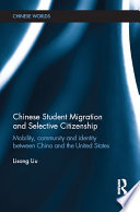 Chinese student migration and selective citizenship : mobility, community and identity between China and the United States /