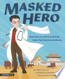 Masked hero : how Wu Lien-teh invented the mask that ended an epidemic /