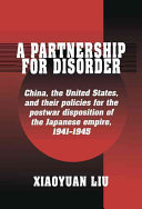 A partnership for disorder : China, the United States, and their policies for the postwar disposition of the Japanese empire, 1941-1945 /
