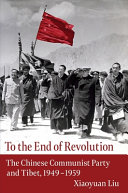 To the end of revolution : the Chinese Communist Party and Tibet, 1949-1959 /
