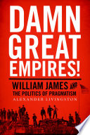 Damn great empires! : William James and the politics of pragmatism /