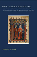 Out of love for my kin : aristocratic family life in the lands of the Loire, 1000-1200 /