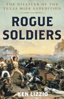 Rogue soldiers : the disaster of the Texas Mier expedition /